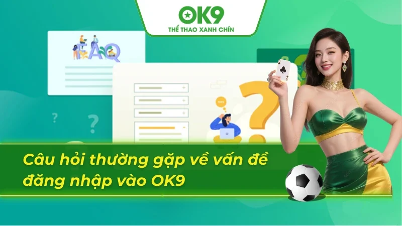 Những câu hỏi thường gặp khi đăng nhập vào OK9