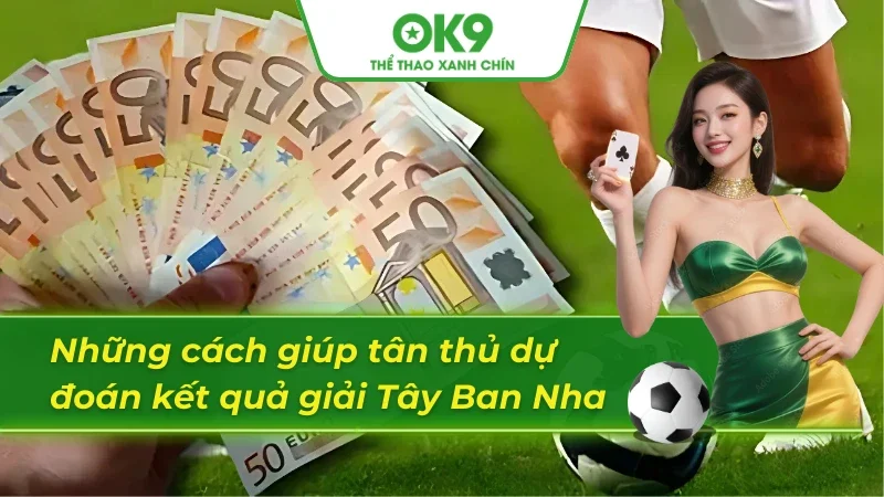 04 cách giúp tân thủ phán đoán kết quả bóng đá Tây Ban Nha