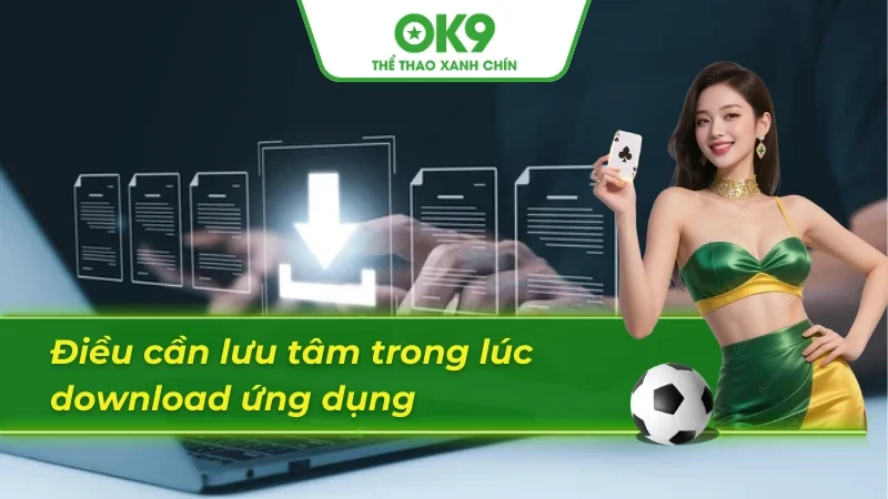 Những điều cần quan tâm khi tải app OK9