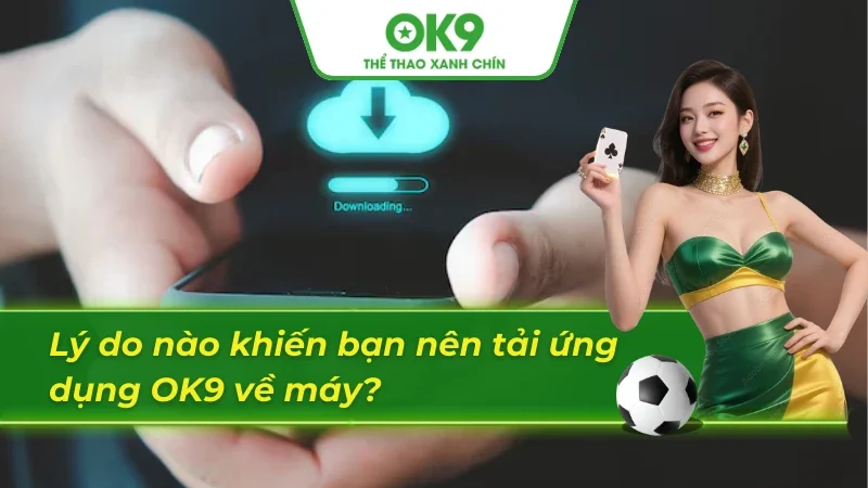 Lợi ích mà người chơi nhận được khi tải app OK9 về thiết bị