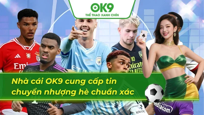 OK9 và những tin chuyển nhượng hè 2025 chuẩn